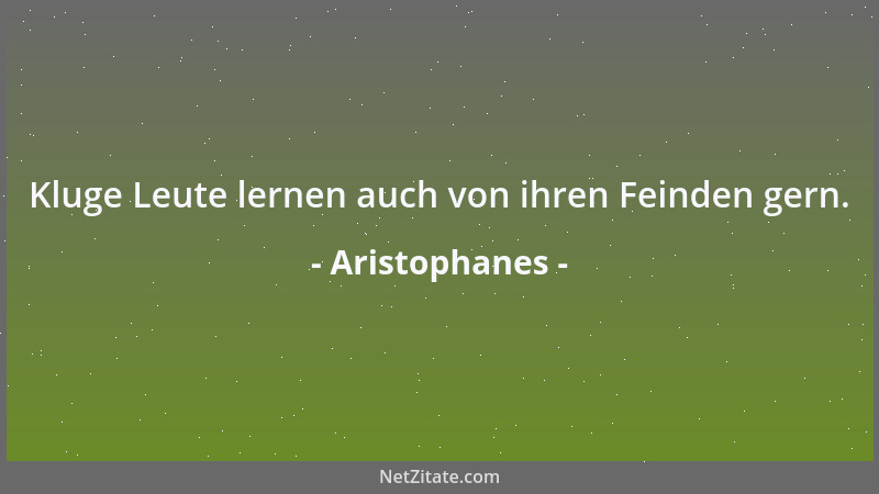 Aristophanes - Kluge Leute lernen auch von ihren Feinden gern....