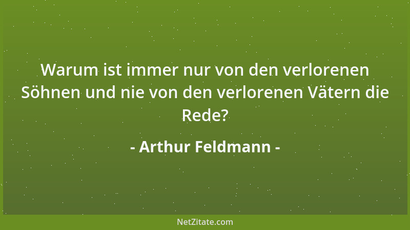 Arthur Feldmann - Warum ist immer nur von den verlorenen Söhnen und nie von den verlorenen Vätern die Rede?...