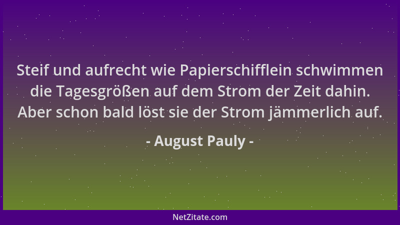 August Pauly - Steif und aufrecht wie Papierschifflein schwimmen die Tagesgrößen auf dem Strom der Zeit dahin. Aber schon b...