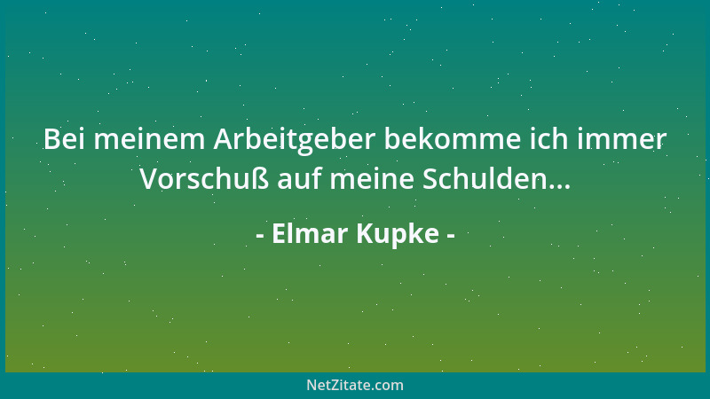 Elmar Kupke - Bei meinem Arbeitgeber bekomme ich immer Vorschuß auf meine Schulden......