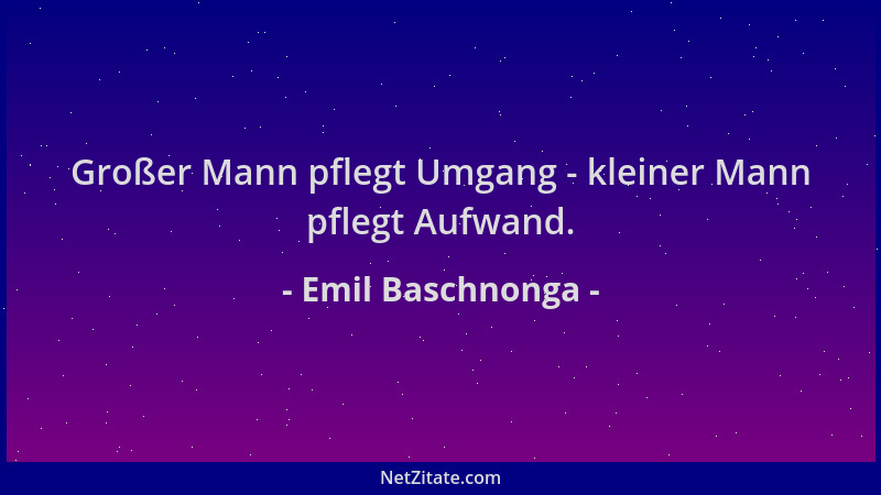 Emil Baschnonga - Großer Mann pflegt Umgang - kleiner Mann pflegt Aufwand....