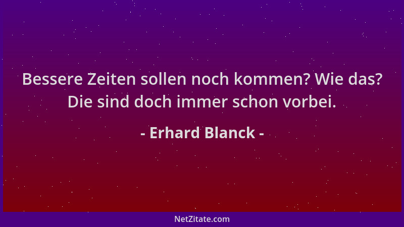 Erhard Blanck - Bessere Zeiten sollen noch kommen? Wie das? Die sind doch immer schon vorbei....