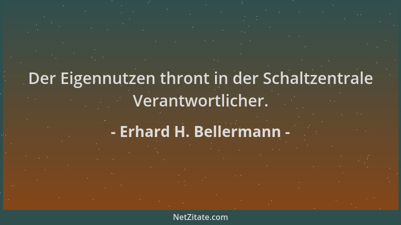 Erhard H. Bellermann - Der Eigennutzen thront in der Schaltzentrale Verantwortlicher....