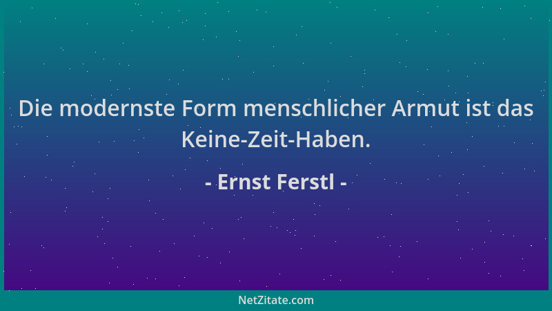 Ernst Ferstl - Die modernste Form menschlicher Armut ist das Keine-Zeit-Haben....
