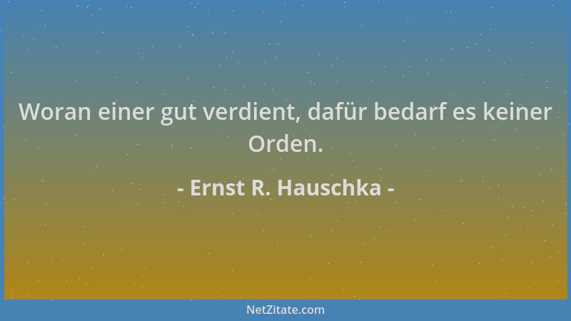 Ernst R. Hauschka - Woran einer gut verdient, dafür bedarf es keiner Orden....
