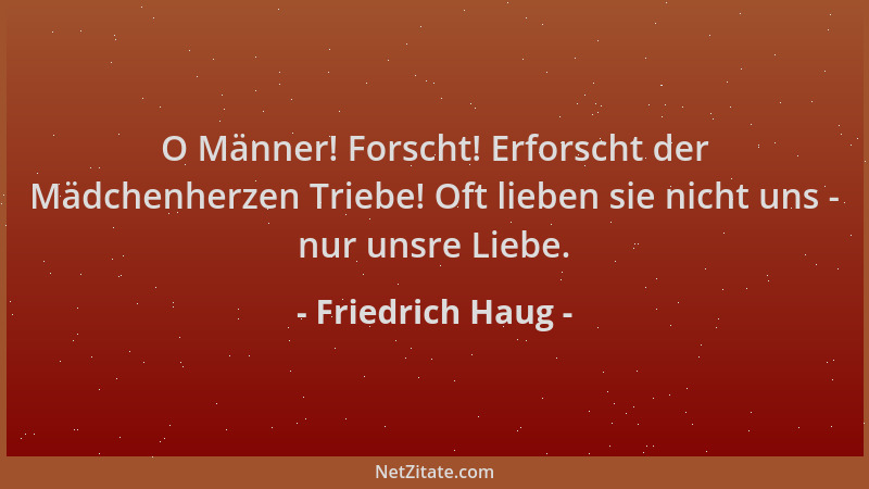 Friedrich Haug - O Männer! Forscht! Erforscht der Mädchenherzen Triebe! Oft lieben sie nicht uns - nur unsre Liebe....