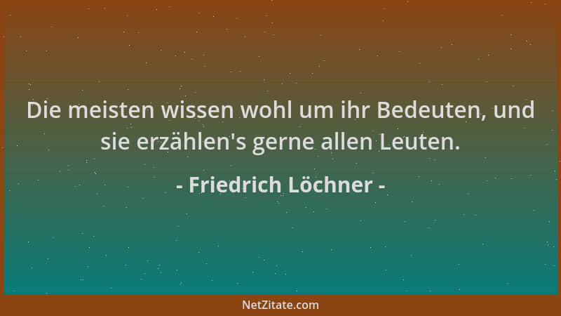 Friedrich Löchner - Die meisten wissen wohl um ihr Bedeuten, und sie erzählen 's gerne allen Leuten....