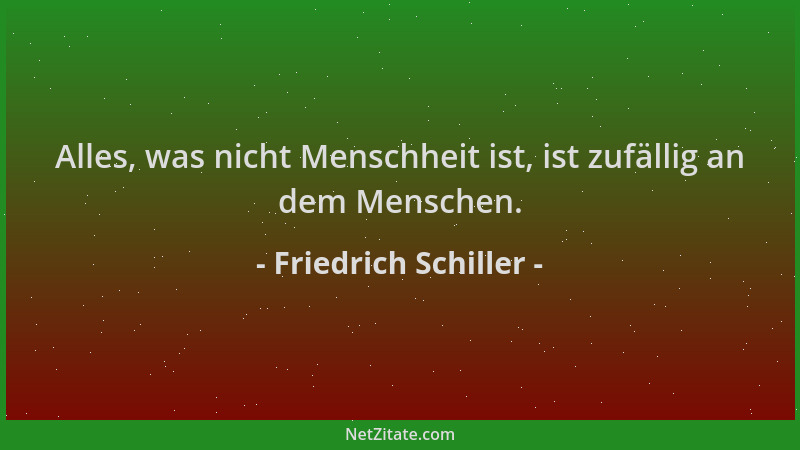 Friedrich Schiller - Alles, was nicht Menschheit ist, ist zufällig an dem Menschen....