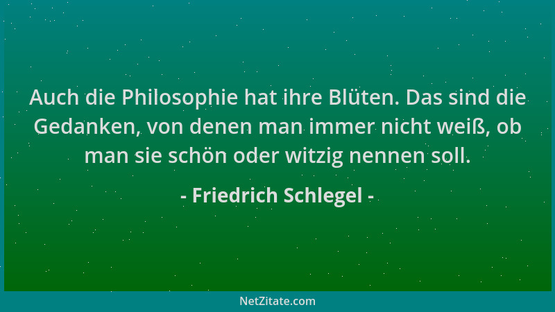 Friedrich Schlegel - Auch die Philosophie hat ihre Blüten. Das sind die Gedanken, von denen man immer nicht weiß, ob man si...