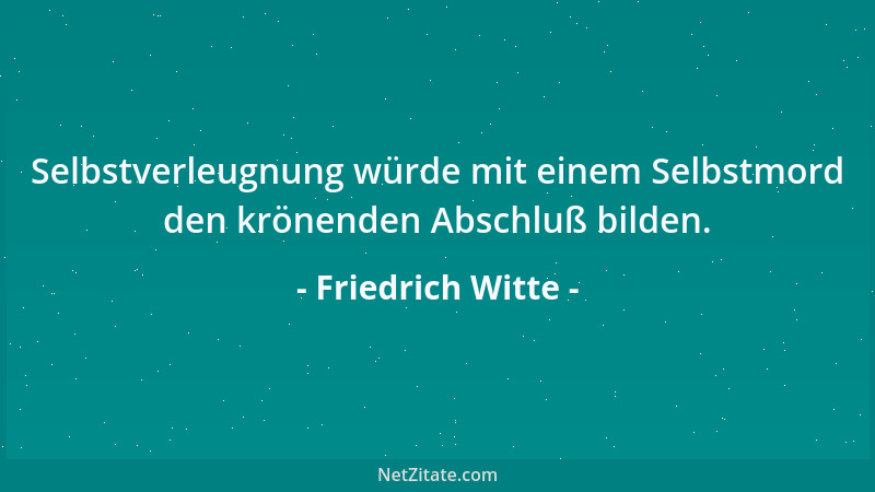 Friedrich Witte - Auf die Ungerechtigkeit ist stets Verlaß; da bin ich noch nie enttäuscht worden....