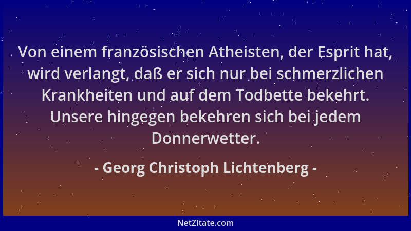 Georg Christoph Lichtenberg - Von einem französischen Atheisten, der Esprit hat, wird verlangt, daß er sich nur bei schmerz...