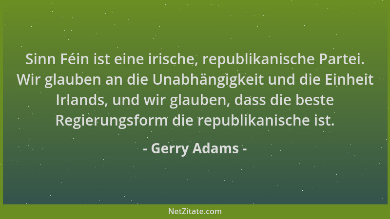 Gerry Adams - Sinn Féin ist eine irische, republikanische Partei. Wir glauben an die Unabhängigkeit und die Einheit Irlands...