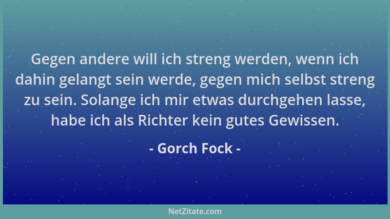 Gorch Fock - Gegen andere will ich streng werden, wenn ich dahin gelangt sein werde, gegen mich selbst streng zu sein. Sola...