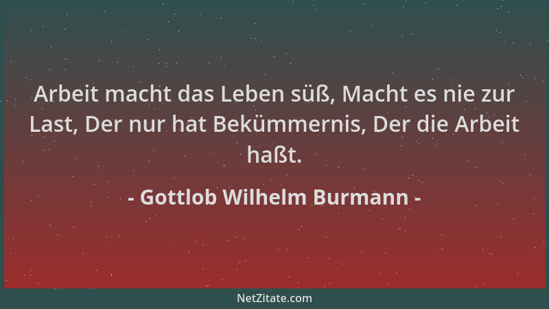 Gottlob Wilhelm Burmann - Arbeit macht das Leben süß, Macht es nie zur Last, Der nur hat Bekümmernis, Der die Arbeit haßt....
