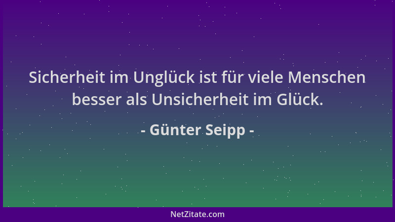 Günter Seipp - Sicherheit im Unglück ist für viele Menschen besser als Unsicherheit im Glück....