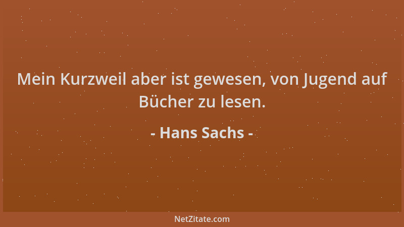 Hans Sachs - Mein Kurzweil aber ist gewesen, von Jugend auf Bücher zu lesen....