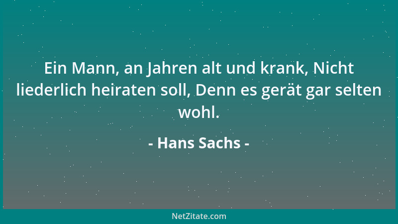 Hans Sachs - Ein Mann, an Jahren alt und krank, Nicht liederlich heiraten soll, Denn es gerät gar selten wohl....