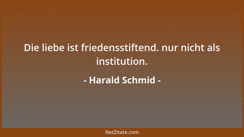 Harald Schmid - Die liebe ist friedensstiftend. nur nicht als institution....