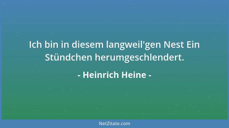 Heinrich Heine - Ich bin in diesem langweil 'gen Nest Ein Stündchen herumgeschlendert....