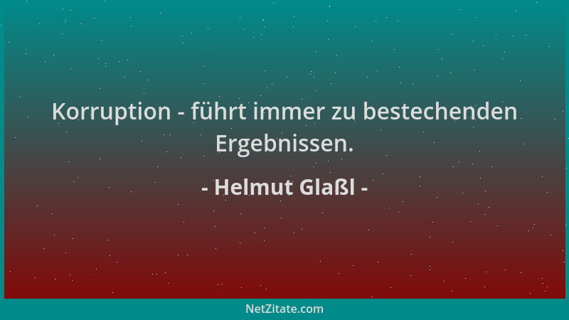 Helmut Glaßl - Korruption - führt immer zu bestechenden Ergebnissen....