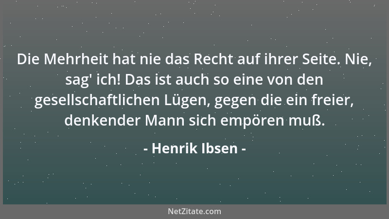 Henrik Ibsen - Die Mehrheit hat nie das Recht auf ihrer Seite. Nie, sag ' ich! Das ist auch so eine von den gesellschaftlich...