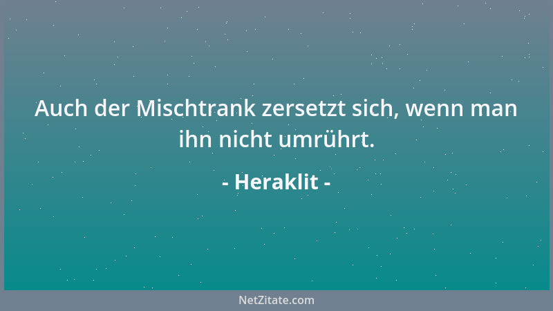 Heraklit - Auch der Mischtrank zersetzt sich, wenn man ihn nicht umrührt....