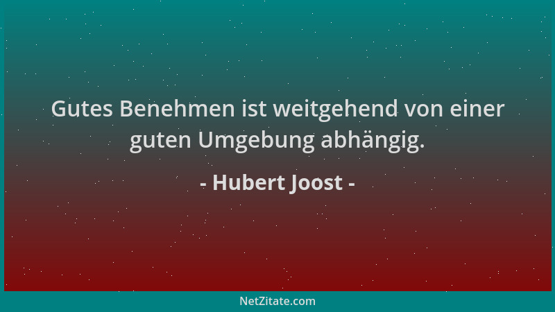 Hubert Joost - Gutes Benehmen ist weitgehend von einer guten Umgebung abhängig....