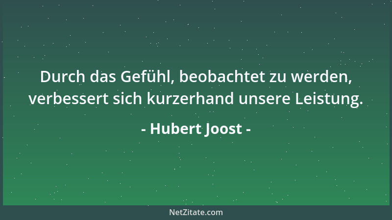 Hubert Joost - Durch das Gefühl, beobachtet zu werden, verbessert sich kurzerhand unsere Leistung....