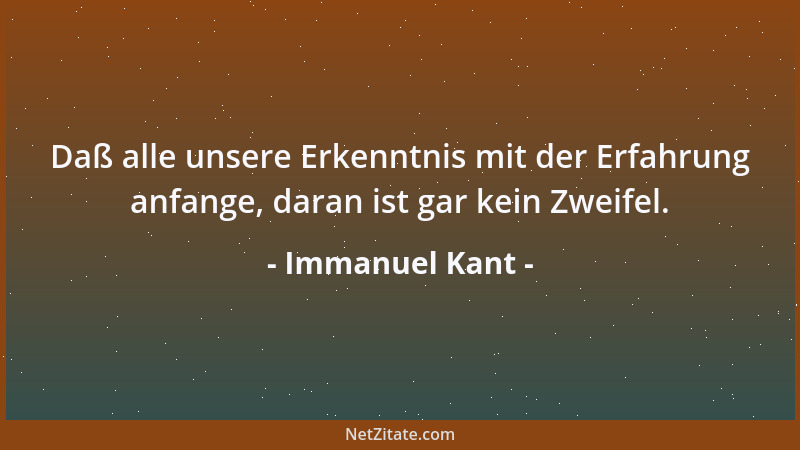 Immanuel Kant - Daß alle unsere Erkenntnis mit der Erfahrung anfange, daran ist gar kein Zweifel....