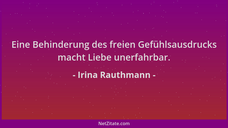 Irina Rauthmann - Eine Behinderung des freien Gefühlsausdrucks macht Liebe unerfahrbar....