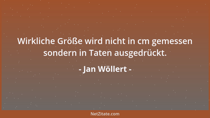 Jan Wöllert - Wirkliche Größe wird nicht in cm gemessen sondern in Taten ausgedrückt....