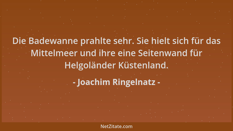 Joachim Ringelnatz - Die Badewanne prahlte sehr. Sie hielt sich für das Mittelmeer und ihre eine Seitenwand für Helgoländer...