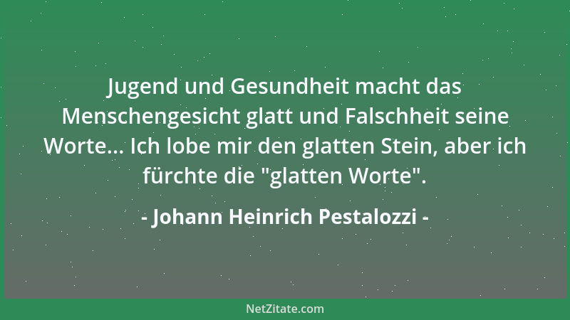 Johann Heinrich Pestalozzi - Jugend und Gesundheit macht das Menschengesicht glatt und Falschheit seine Worte... Ich lobe m...