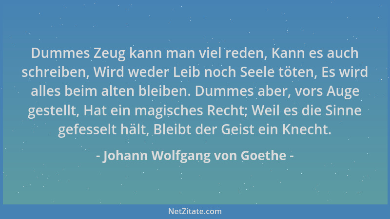 Johann Wolfgang von Goethe - Dummes Zeug kann man viel reden, Kann es auch schreiben, Wird weder Leib noch Seele töten, Es...