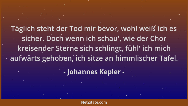 Johannes Kepler - Täglich steht der Tod mir bevor, wohl weiß ich es sicher. Doch wenn ich schau ', wie der Chor kreisender S...