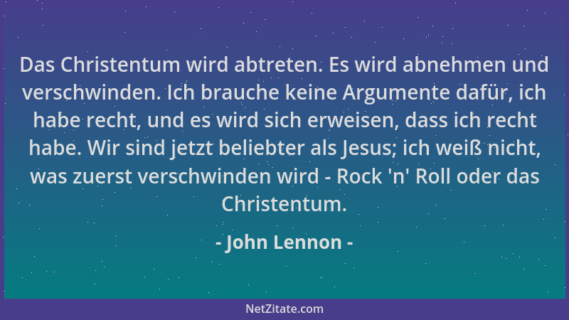 John Lennon - Das Christentum wird abtreten. Es wird abnehmen und verschwinden. Ich brauche keine Argumente dafür, ich habe...