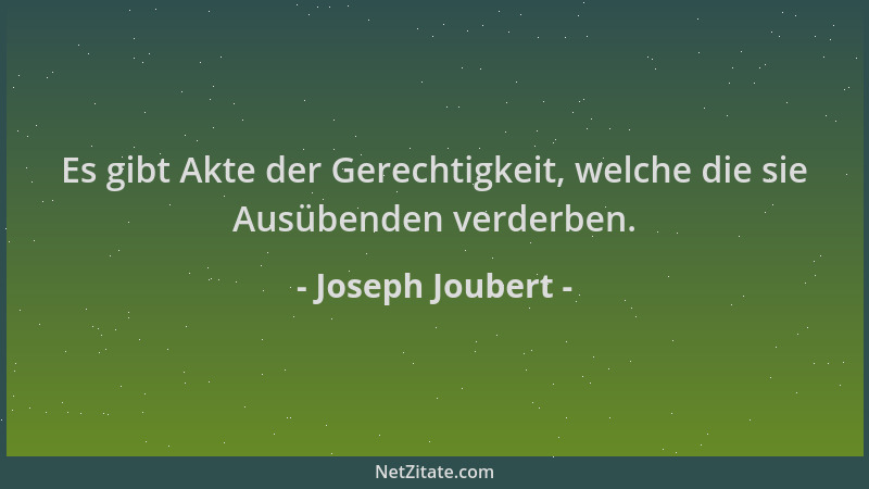 Joseph Joubert - Es gibt Akte der Gerechtigkeit, welche die sie Ausübenden verderben....
