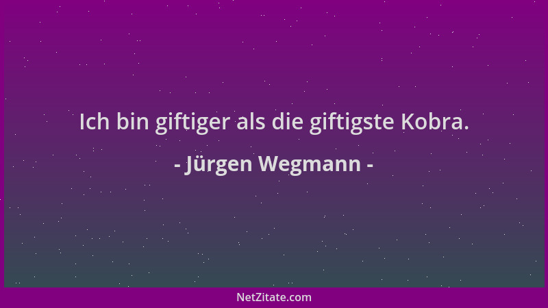Jürgen Wegmann - Ich bin giftiger als die giftigste Kobra....