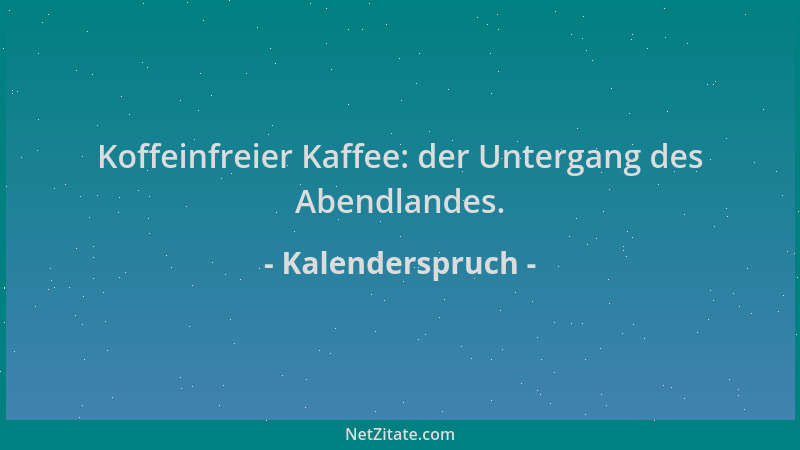 Kalenderspruch - Koffeinfreier Kaffee: der Untergang des Abendlandes....