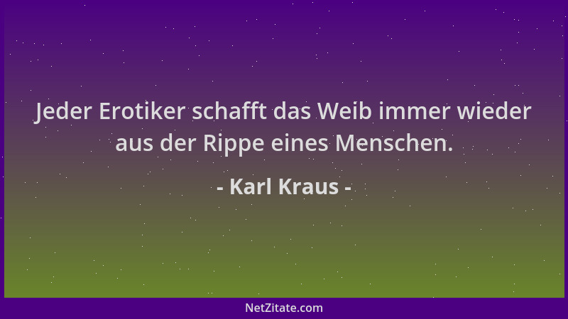 Karl Kraus - Jeder Erotiker schafft das Weib immer wieder aus der Rippe eines Menschen....