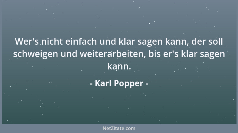 Karl Popper - Wer 's nicht einfach und klar sagen kann, der soll schweigen und weiterarbeiten, bis er 's klar sagen kann....