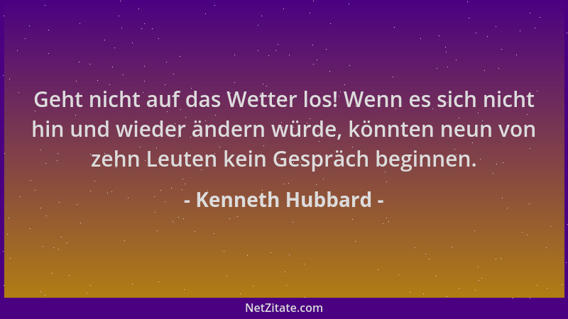 Kenneth Hubbard - Geht nicht auf das Wetter los! Wenn es sich nicht hin und wieder ändern würde, könnten neun von zehn Leut...