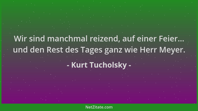 Kurt Tucholsky - Wir sind manchmal reizend, auf einer Feier... und den Rest des Tages ganz wie Herr Meyer....