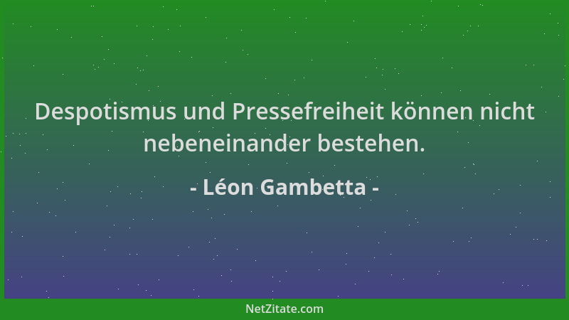 Léon Gambetta - Despotismus und Pressefreiheit können nicht nebeneinander bestehen....