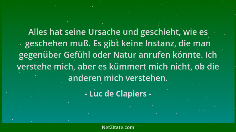 Luc de Clapiers - Alles hat seine Ursache und geschieht, wie es geschehen muß. Es gibt keine Instanz, die man gegenüber Gef...