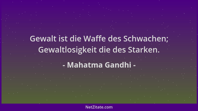 Mahatma Gandhi - Gewalt ist die Waffe des Schwachen; Gewaltlosigkeit die des Starken....