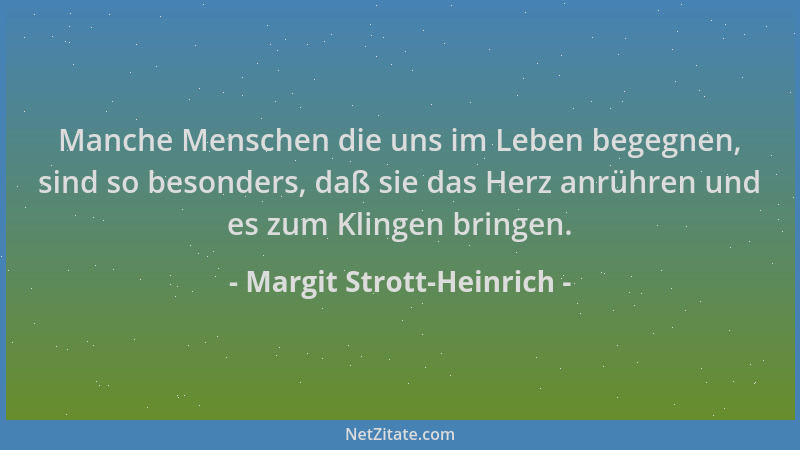 Margit Strott-Heinrich - Manche Menschen die uns im Leben begegnen, sind so besonders, daß sie das Herz anrühren und es zum...