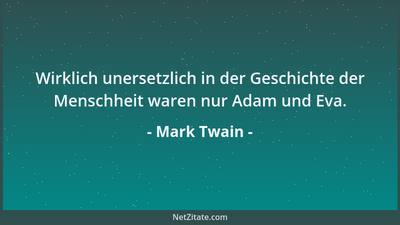 Mark Twain - Wirklich unersetzlich in der Geschichte der Menschheit waren nur Adam und Eva....