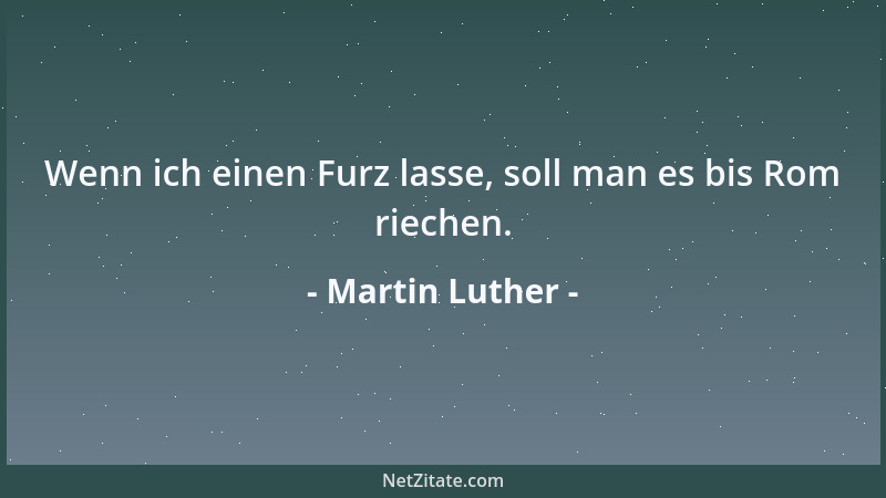 Martin Luther - Wenn ich einen Furz lasse, soll man es bis Rom riechen....