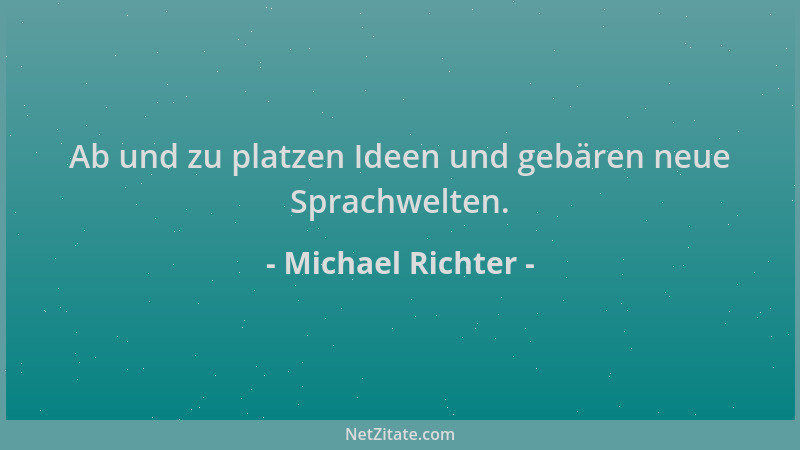 Michael Richter - Ab und zu platzen Ideen und gebären neue Sprachwelten....
